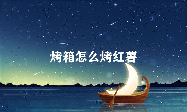 烤箱怎么烤红薯