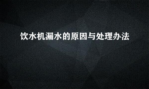 饮水机漏水的原因与处理办法