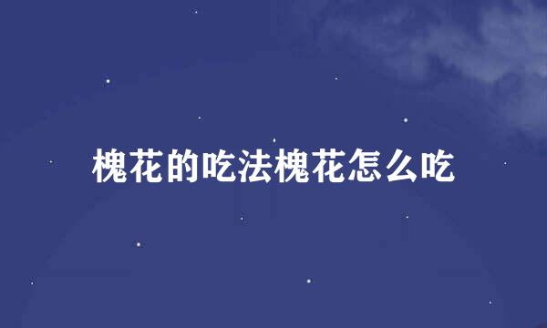 槐花的吃法槐花怎么吃