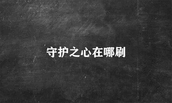守护之心在哪刷