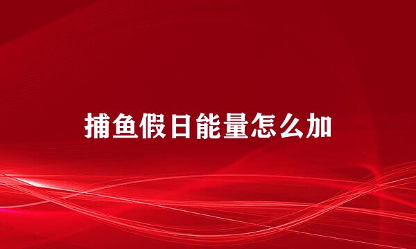 捕鱼假日能量怎么加
