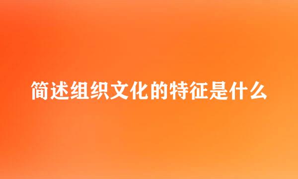 简述组织文化的特征是什么