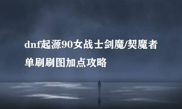 dnf起源90女战士剑魔/契魔者单刷刷图加点攻略