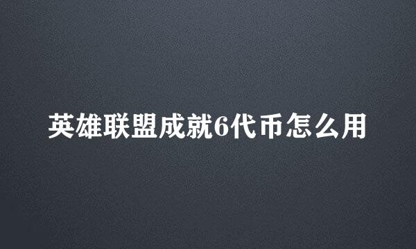 英雄联盟成就6代币怎么用
