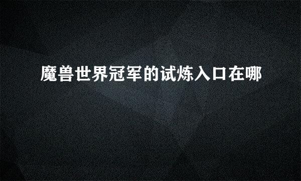 魔兽世界冠军的试炼入口在哪