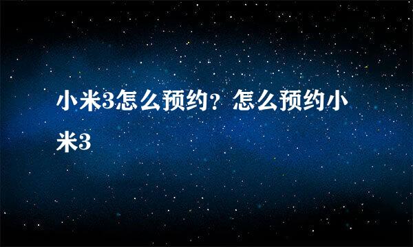 小米3怎么预约？怎么预约小米3