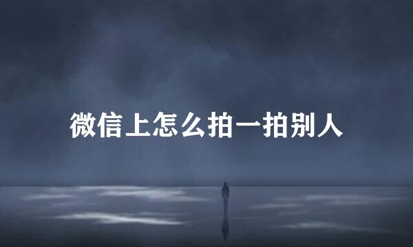 微信上怎么拍一拍别人