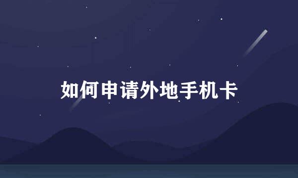 如何申请外地手机卡