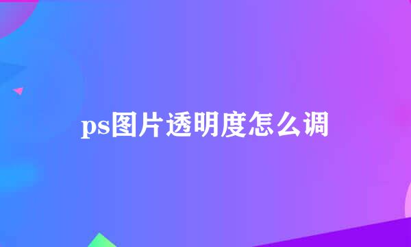ps图片透明度怎么调