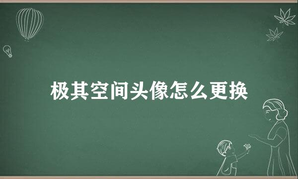 极其空间头像怎么更换