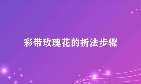 彩带玫瑰花的折法步骤