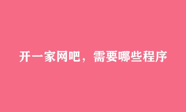 开一家网吧，需要哪些程序