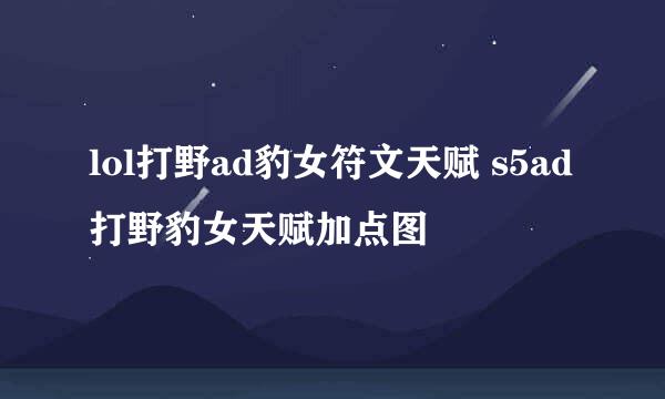 lol打野ad豹女符文天赋 s5ad打野豹女天赋加点图