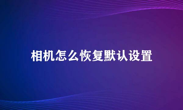相机怎么恢复默认设置