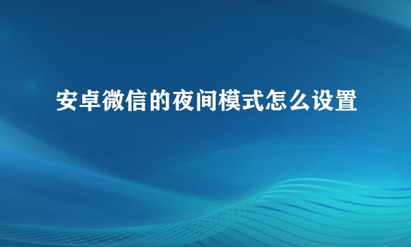 安卓微信的夜间模式怎么设置