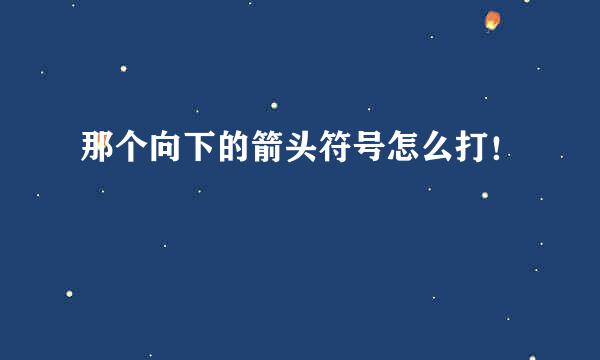 那个向下的箭头符号怎么打！