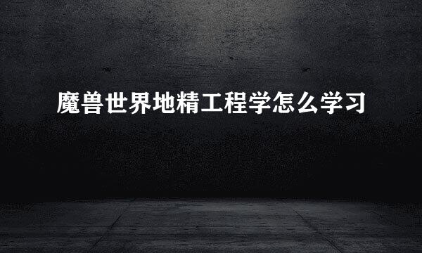 魔兽世界地精工程学怎么学习