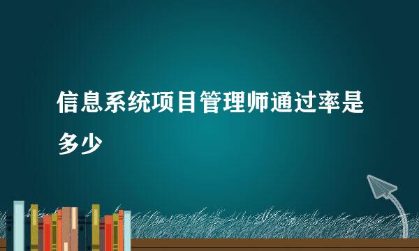 信息系统项目管理师通过率是多少