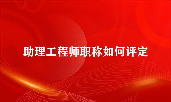 助理工程师职称如何评定
