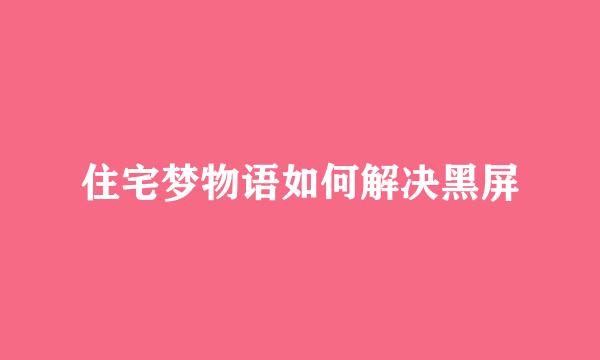 住宅梦物语如何解决黑屏