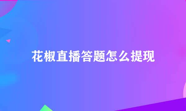 花椒直播答题怎么提现