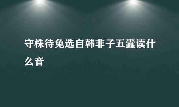 守株待兔选自韩非子五蠹读什么音