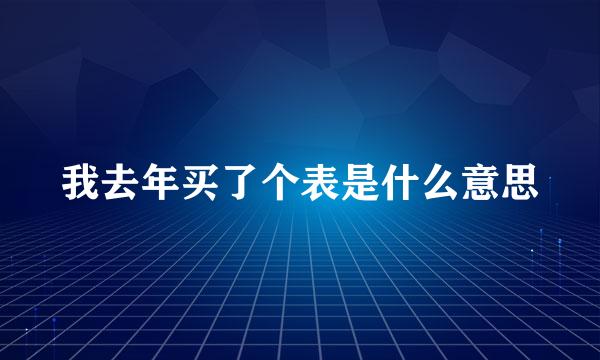 我去年买了个表是什么意思