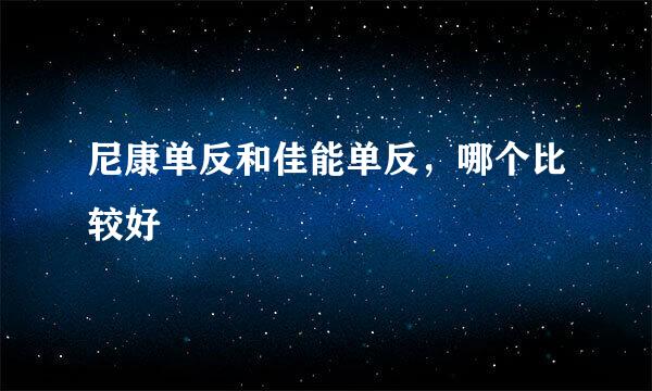 尼康单反和佳能单反，哪个比较好