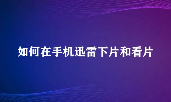 如何在手机迅雷下片和看片
