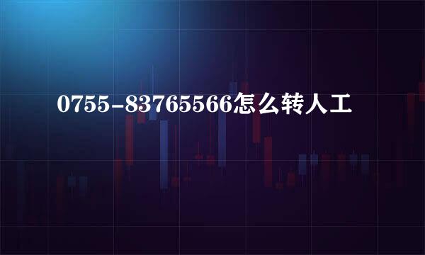 0755-83765566怎么转人工