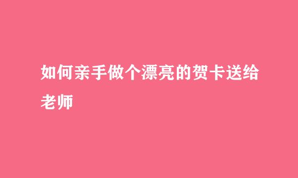 如何亲手做个漂亮的贺卡送给老师