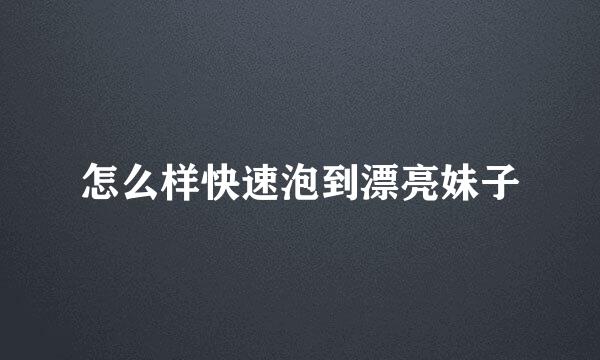 怎么样快速泡到漂亮妹子