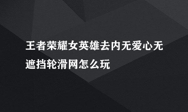 王者荣耀女英雄去内无爱心无遮挡轮滑网怎么玩
