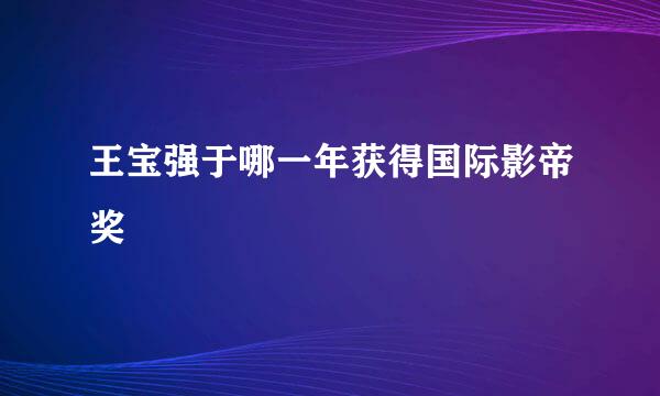 王宝强于哪一年获得国际影帝奖
