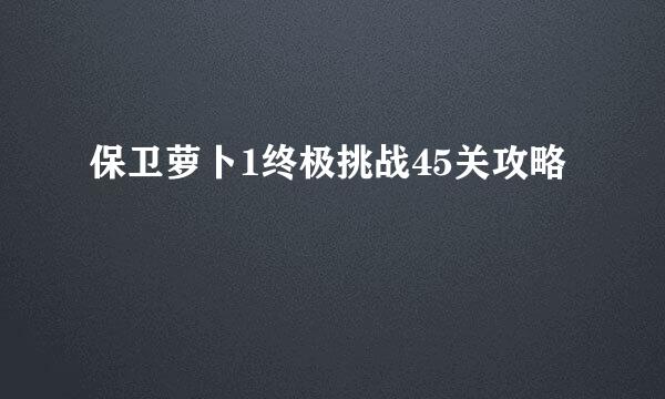 保卫萝卜1终极挑战45关攻略