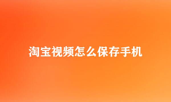 淘宝视频怎么保存手机