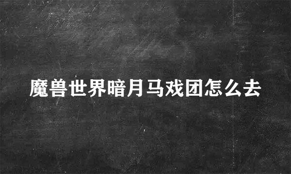 魔兽世界暗月马戏团怎么去