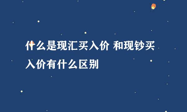 什么是现汇买入价 和现钞买入价有什么区别