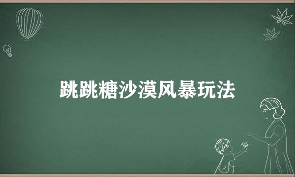 跳跳糖沙漠风暴玩法