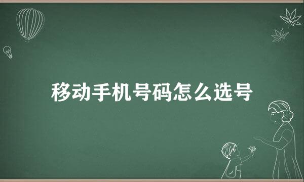 移动手机号码怎么选号