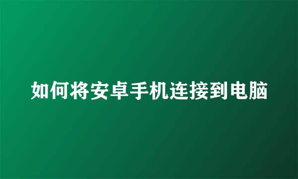 如何将安卓手机连接到电脑