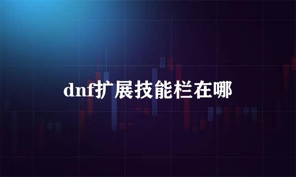 dnf扩展技能栏在哪