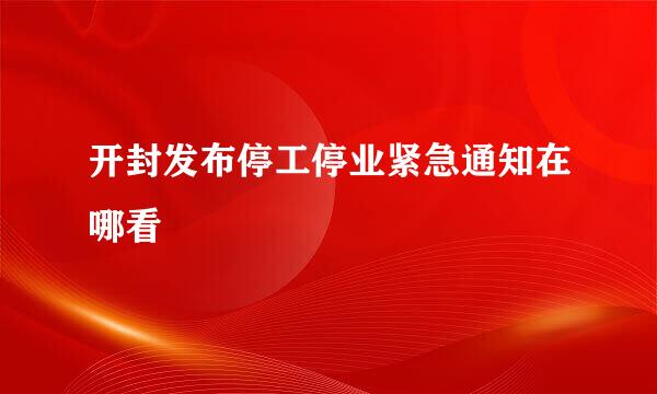 开封发布停工停业紧急通知在哪看