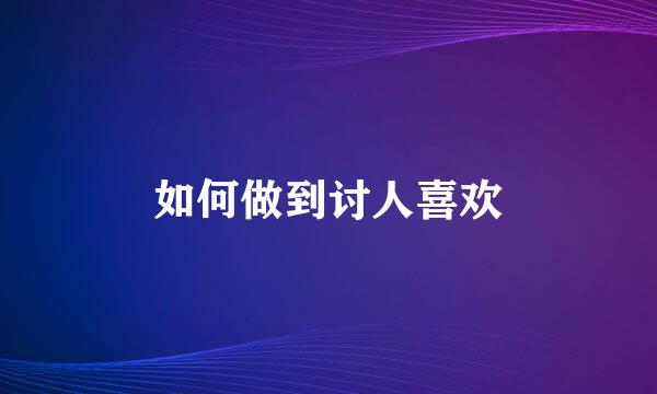 如何做到讨人喜欢