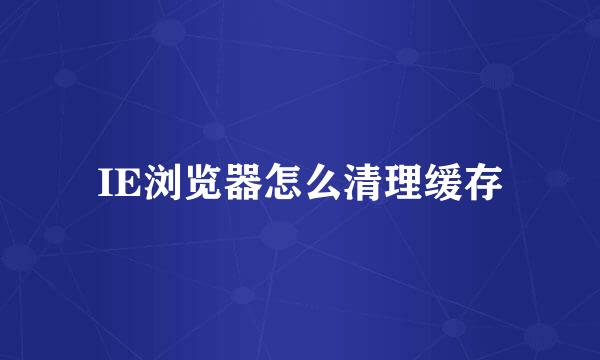 IE浏览器怎么清理缓存