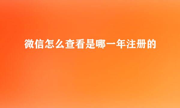 微信怎么查看是哪一年注册的