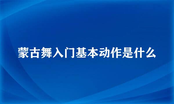 蒙古舞入门基本动作是什么