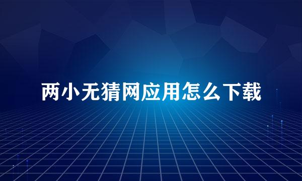 两小无猜网应用怎么下载