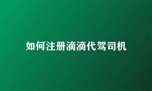 如何注册滴滴代驾司机