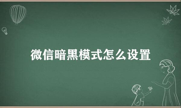 微信暗黑模式怎么设置